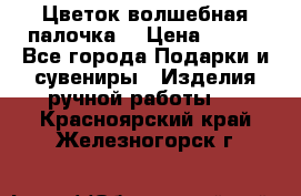  Цветок-волшебная палочка. › Цена ­ 500 - Все города Подарки и сувениры » Изделия ручной работы   . Красноярский край,Железногорск г.